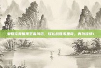 曼联完美展现王者风范，轻松战胜诺里奇，再创佳绩！