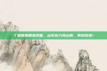 丁彦雨航精准投篮，山东队力克山西，再创佳绩！