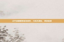 辽宁本钢展现进攻锐势，力克天津队，再创佳绩