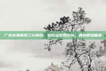 广州龙狮展现三分神技，轻松击败四川队，再创辉煌篇章