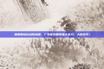 易建联轻松战胜福建，广东宏远展现强大实力，大胜对手！