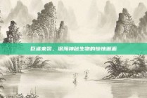 巨鲨来袭，深海神秘生物的惊悚邂逅