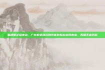 易建联全场统治，广东宏远以压倒性优势轻松击败青岛，再展王者风范