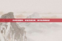 沙漠奇迹探险，穿越无垠沙海，探寻生命的奇迹