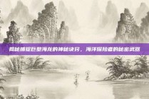 揭秘捕捉巨型海龙的神秘诀窍，海洋探险者的秘密武器