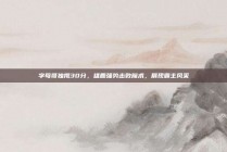 字母哥独揽30分，雄鹿强势击败魔术，展现霸主风采