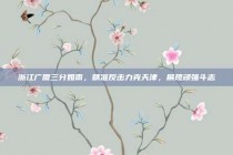 浙江广厦三分如雨，精准反击力克天津，展现顽强斗志