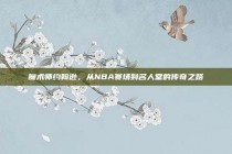 魔术师约翰逊，从NBA赛场到名人堂的传奇之路