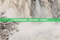 上海大鲨鱼稳步推进，成功击败浙江，再创佳绩！