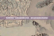 易建联领军广东宏远展现霸主风范，强势击败深圳队再创辉煌！