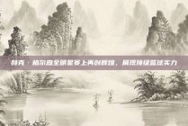 赫克·格尔森全明星赛上再创辉煌，展现顶级篮球实力