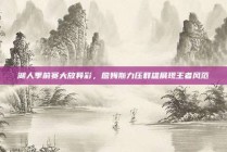 湖人季前赛大放异彩，詹姆斯力压群雄展现王者风范