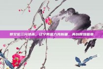 郭艾伦三分绝杀，辽宁男篮力克新疆，再创辉煌篇章