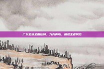 广东宏远全面压制，力克青岛，展现王者风范