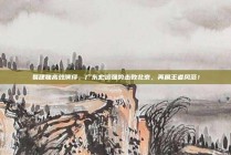 易建联高效演绎，广东宏远强势击败北京，再展王者风范！