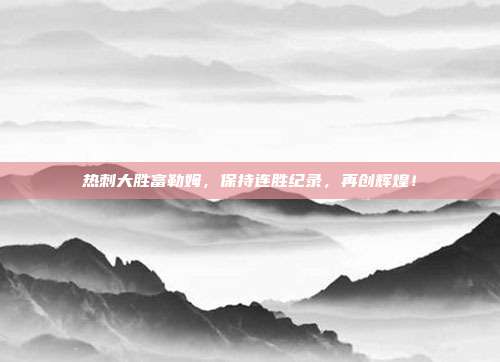 热刺大胜富勒姆，保持连胜纪录，再创辉煌！  第1张