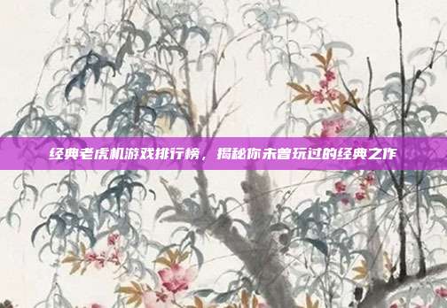 经典老虎机游戏排行榜，揭秘你未曾玩过的经典之作  第1张