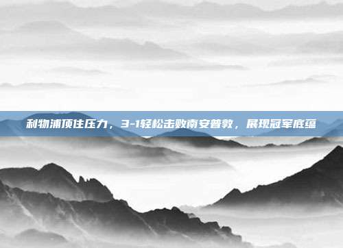 利物浦顶住压力，3-1轻松击败南安普敦，展现冠军底蕴  第1张