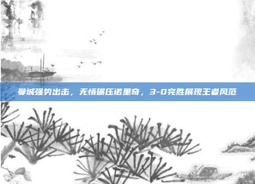 曼城强势出击，无情碾压诺里奇，3-0完胜展现王者风范  第1张