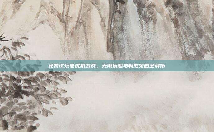 免费试玩老虎机游戏，无限乐趣与制胜策略全解析  第1张