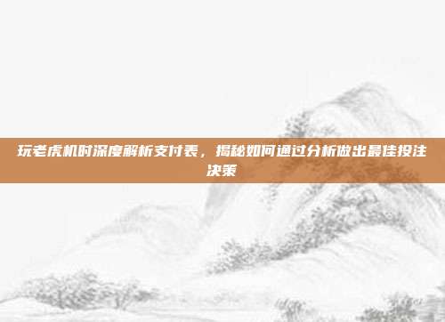 玩老虎机时深度解析支付表，揭秘如何通过分析做出最佳投注决策  第1张