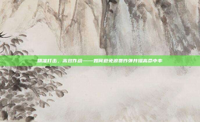 精准打击，高效作战——如何避免浪费炸弹并提高命中率  第1张