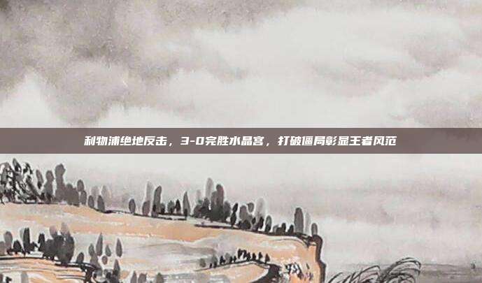 利物浦绝地反击，3-0完胜水晶宫，打破僵局彰显王者风范  第1张