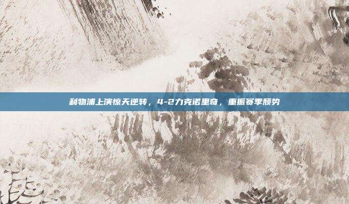 利物浦上演惊天逆转，4-2力克诺里奇，重振赛季颓势  第1张