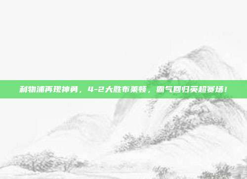 利物浦再现神勇，4-2大胜布莱顿，霸气回归英超赛场！  第1张