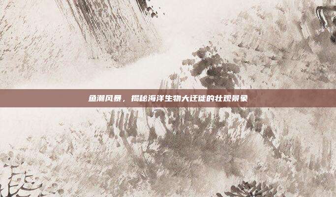 鱼潮风暴，揭秘海洋生物大迁徙的壮观景象  第1张