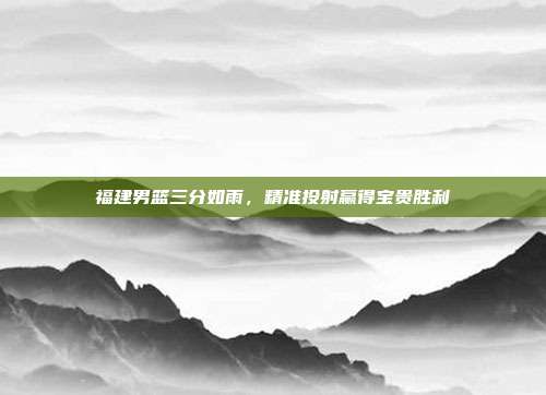 福建男篮三分如雨，精准投射赢得宝贵胜利  第1张