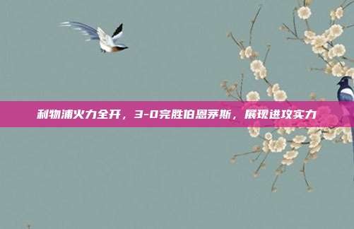 利物浦火力全开，3-0完胜伯恩茅斯，展现进攻实力  第1张