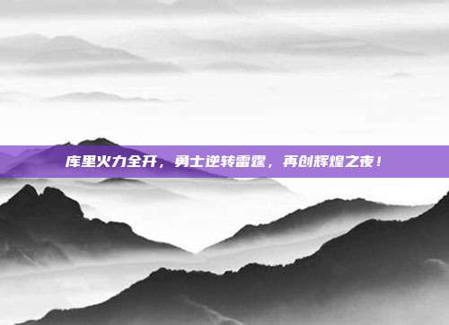 库里火力全开，勇士逆转雷霆，再创辉煌之夜！  第1张