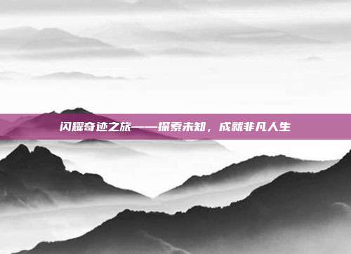 闪耀奇迹之旅——探索未知，成就非凡人生  第1张