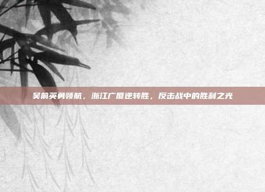 吴前英勇领航，浙江广厦逆转胜，反击战中的胜利之光  第1张