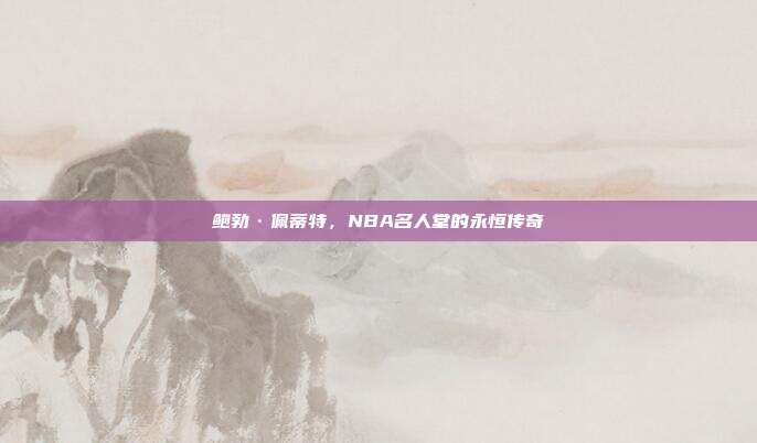 鲍勃·佩蒂特，NBA名人堂的永恒传奇  第1张