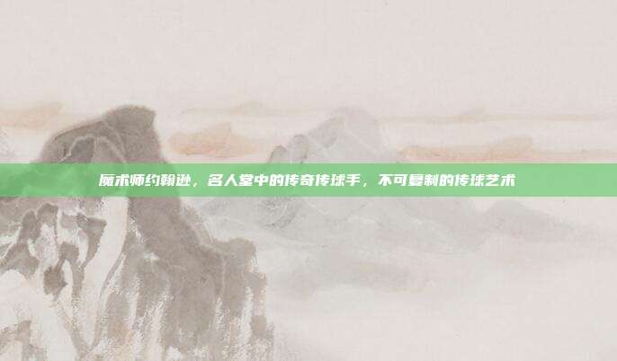 魔术师约翰逊，名人堂中的传奇传球手，不可复制的传球艺术  第1张