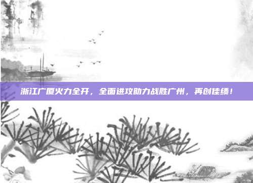 浙江广厦火力全开，全面进攻助力战胜广州，再创佳绩！  第1张